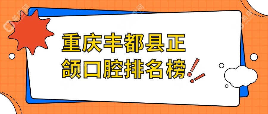 重慶豐都正頜手術(shù)哪家強？尖兵vs精典久桓vs渝林，誰是你心中的首選？