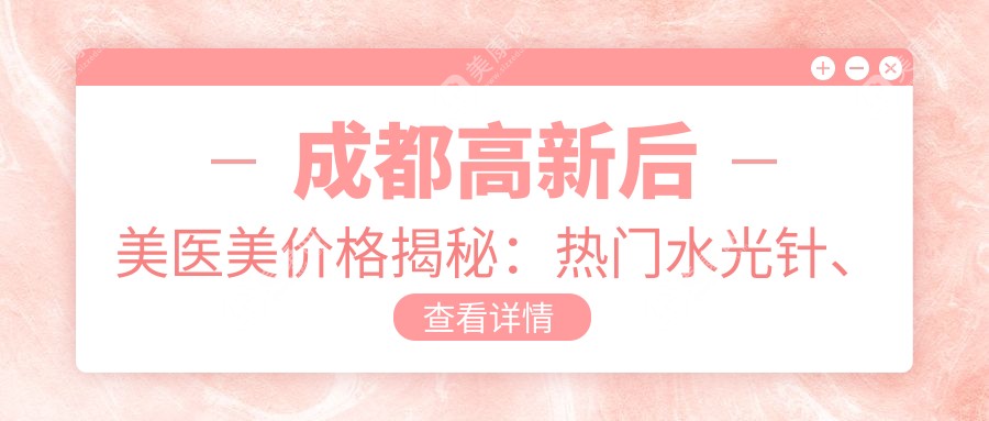 成都高新后美醫(yī)美價(jià)格揭秘：熱門水光針、熱瑪吉項(xiàng)目費(fèi)用一覽