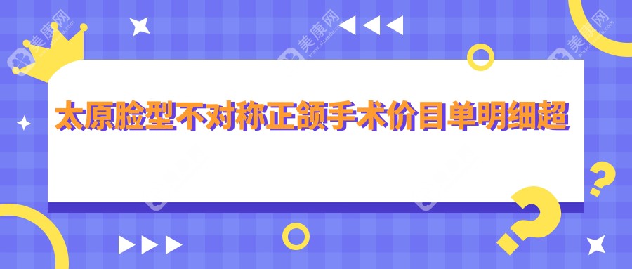 太原脸型不对称正颌手术价目单明细超人气2025(近六个月均价为:154650元)
