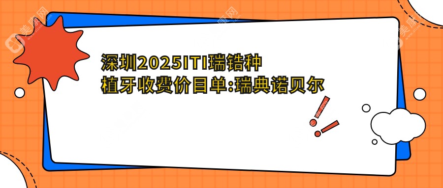 深圳2025ITI瑞锆种植牙收费价目单:瑞典诺贝尔种植/韩国美格真种植牙/美国3I种植牙价格表明细分享!