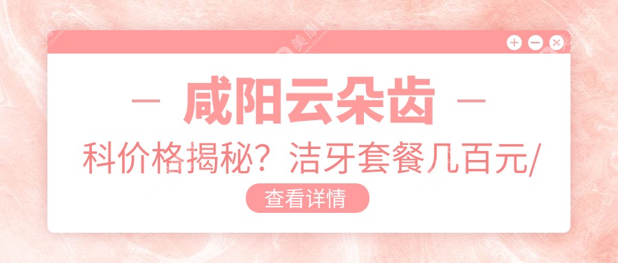 咸陽云朵齒科價格揭秘？潔牙套餐幾百元/矯正牙齒1W+/種植牙2W+