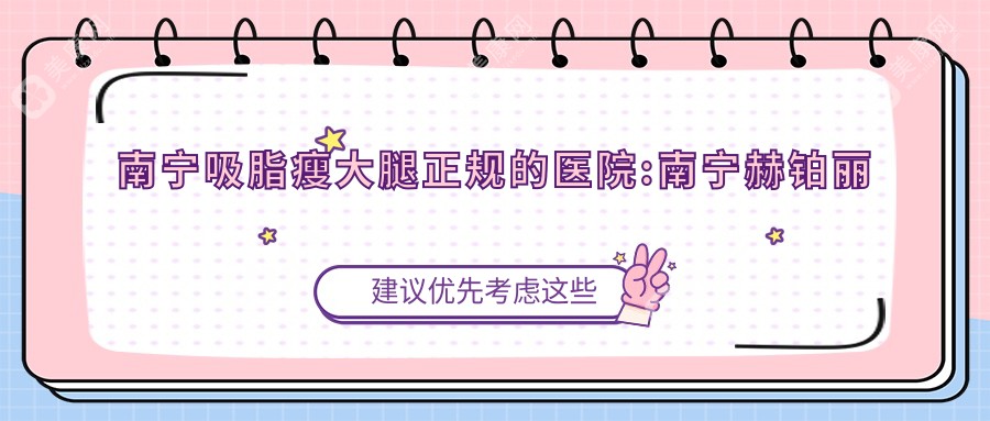 南寧吸脂瘦大腿正規(guī)的醫(yī)院:南寧赫鉑麗醫(yī)療/廣西中醫(yī)藥大學(xué)附屬瑞康醫(yī)院/禾美君醫(yī)療美容整形(青秀萬達(dá)廣場店)排名前10