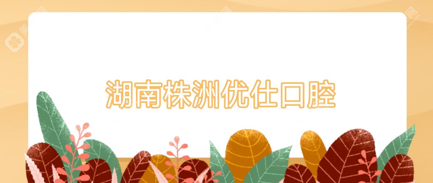 株洲固定鈷鉻合金烤瓷牙醫(yī)院排名，優(yōu)仕口腔等近距離好選擇，品質(zhì)關(guān)注點(diǎn)解析