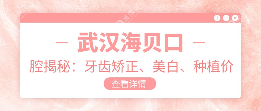 武漢海貝口腔揭秘：牙齒矯正、美白、種植價格表，性價比之選！