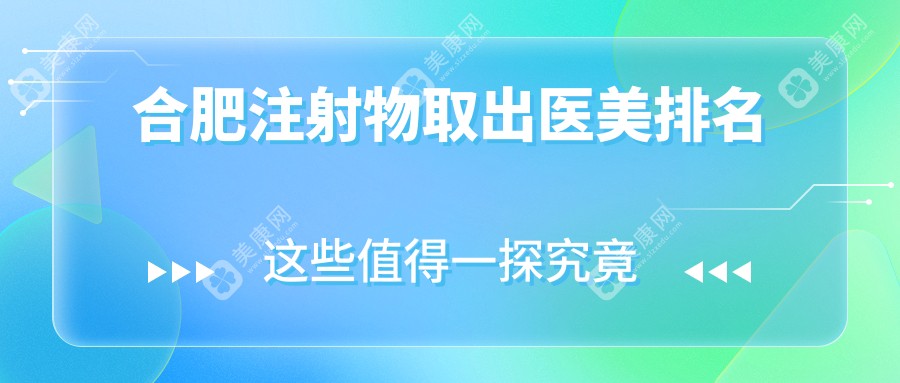 合肥注射物取出哪家強(qiáng)？專業(yè)醫(yī)美醫(yī)院推薦，安全取出僅需10000元起