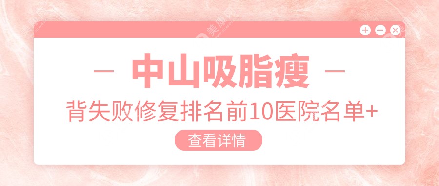 中山吸脂瘦背失敗修復(fù)排名前10醫(yī)院名單+費(fèi)用價(jià)目表介紹!技術(shù)很好經(jīng)驗(yàn)豐富