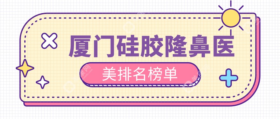廈門硅膠隆鼻哪家強(qiáng)？前10醫(yī)美機(jī)構(gòu)大盤點(diǎn)，7000元起美麗蛻變記