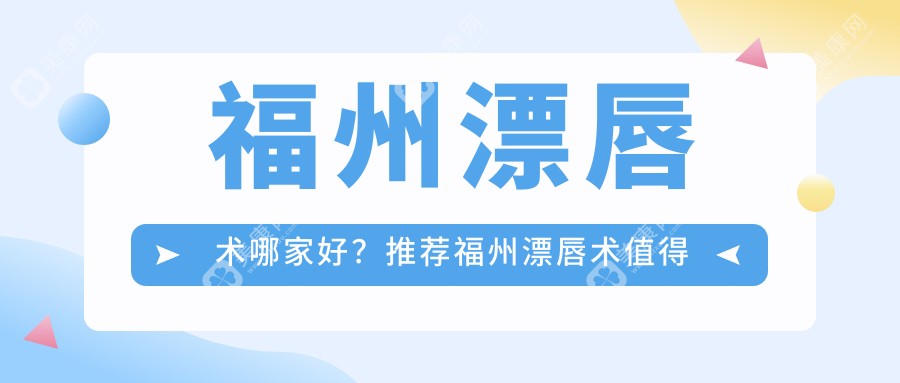 福州漂唇术哪家好？推荐福州漂唇术值得信任还正规的医院