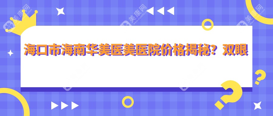 海口市海南华美医美医院价格揭秘？双眼皮8K+ 隆鼻1.5W+ 脂肪填充2W+