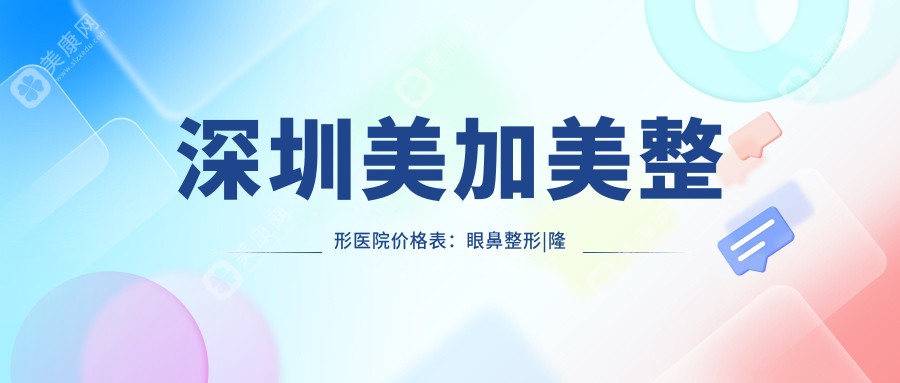 深圳美加美整形医院价格表：眼鼻整形|隆胸|玻尿酸填充详价公布