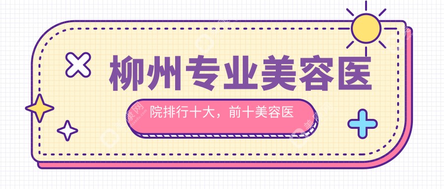 柳州專業(yè)美容醫(yī)院排行十大，前十美容醫(yī)院值得信任還劃算