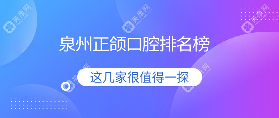 泉州正頜手術(shù)哪家強？前10口腔醫(yī)院推薦及價格表全解析