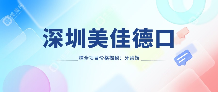 深圳美佳德口腔全项目价格揭秘：牙齿矫正、美白超值体验！