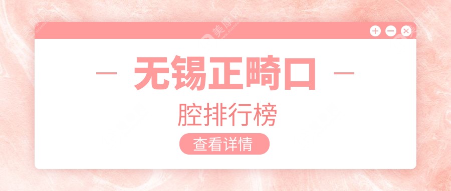 无锡正畸哪家强？揭秘摩德口腔、江阴惠康、宜兴龙溪等10大口碑诊所精选