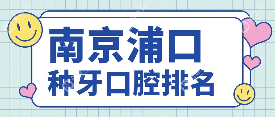 南京浦口區(qū)種牙哪家強？前10口腔醫(yī)院大起底，種牙僅需2000元起！