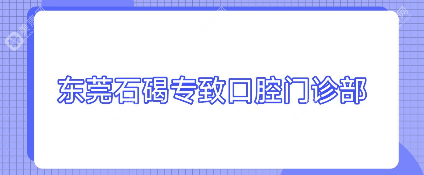 2025年东莞种植牙齿医院排名：星采、专致、万润等口碑优选，价格技术详解