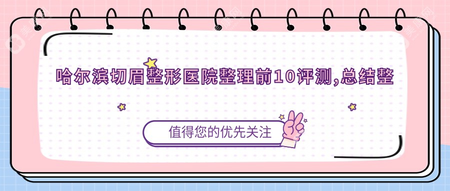 哈尔滨切眉整形医院整理前10评测,总结整理本地这10家被友友们爱戴,哈尔滨切眉整形医院总结整理