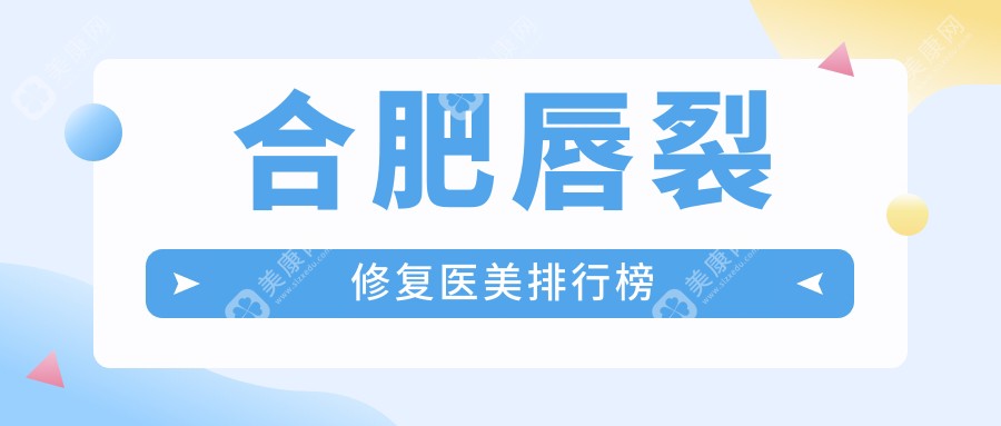 安徽合肥唇裂修復(fù)哪家強(qiáng)？伊美辰、飛橙、藝星等十大醫(yī)美醫(yī)院全解析
