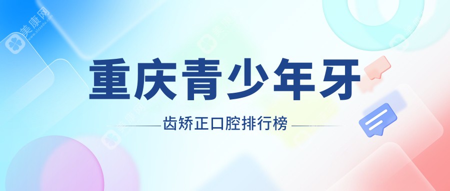 重庆青少年牙齿矫正哪家强？济恩泽口腔 vs 万泰医疗南岸石桥口腔对比分析
