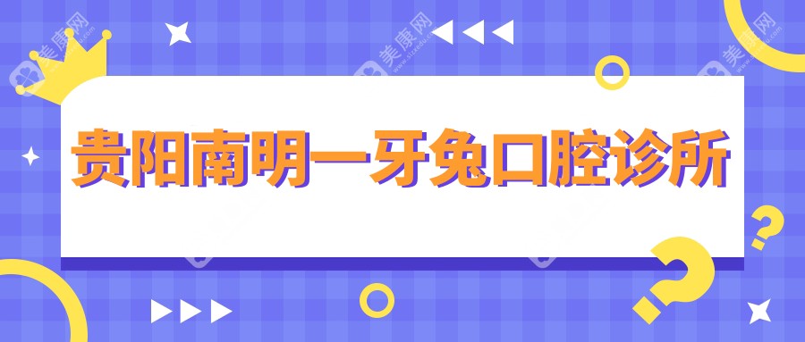 贵阳南明一牙兔口腔诊所