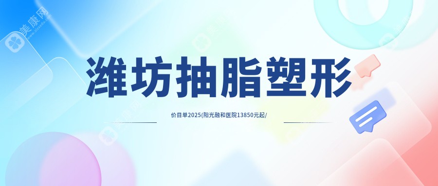 濰坊抽脂塑形價(jià)目單2025(陽(yáng)光融和醫(yī)院13850元起/山東卓展醫(yī)療美容14160起)