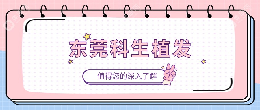 東莞科生植發(fā)價(jià)目表公開:含發(fā)際線/頭頂加密/疤痕植發(fā)等收費(fèi)明細(xì)