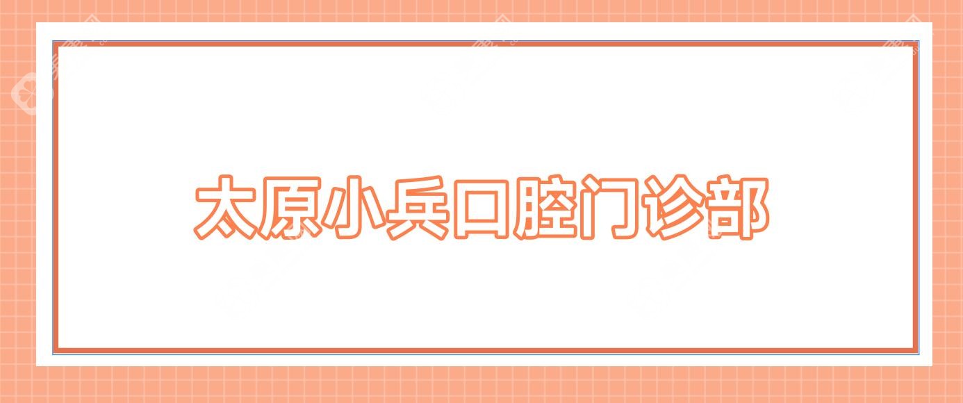 太原小兵口腔门诊部
