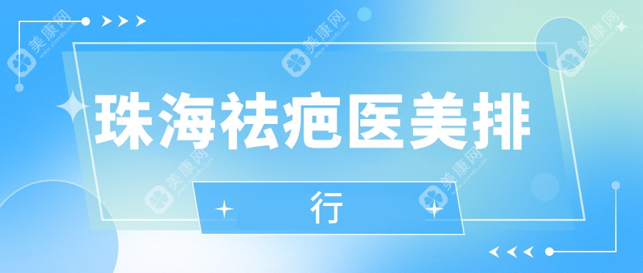 珠海祛疤医美哪家强？精选医院地址+最新价格表全解析