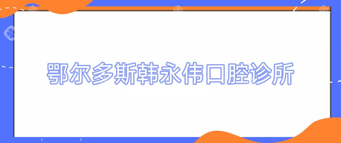 鄂爾多斯韓永偉口腔診所