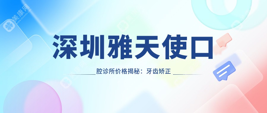 深圳雅天使口腔诊所价格揭秘：牙齿矫正美白种植全攻略