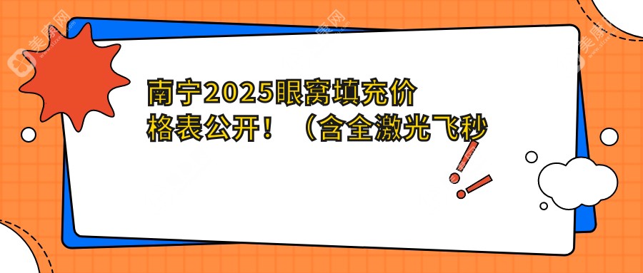 南宁2025眼窝填充价格表公开！（含全激光飞秒手术/德国蔡司半飞秒费用价目单）