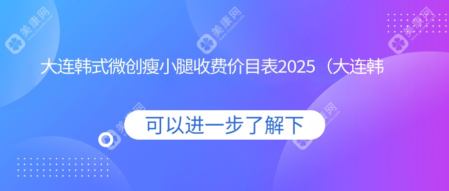 大連韓式微創(chuàng)瘦小腿收費(fèi)價(jià)目表2025（大連韓式微創(chuàng)瘦小腿價(jià)格概覽表）
