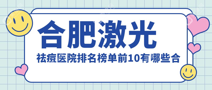 合肥激光祛痘医院排名榜单前10有哪些合肥很好激光祛痘整形医院