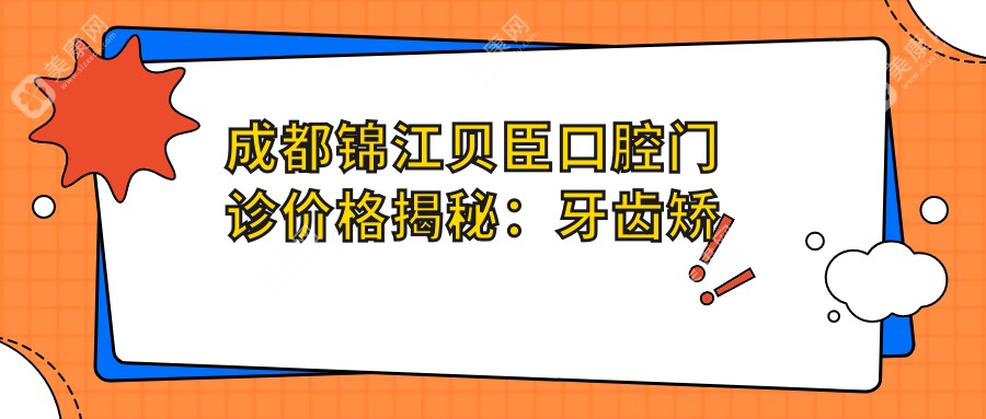 成都錦江貝臣口腔門診價格揭秘:牙齒矯正美白種植全攻略