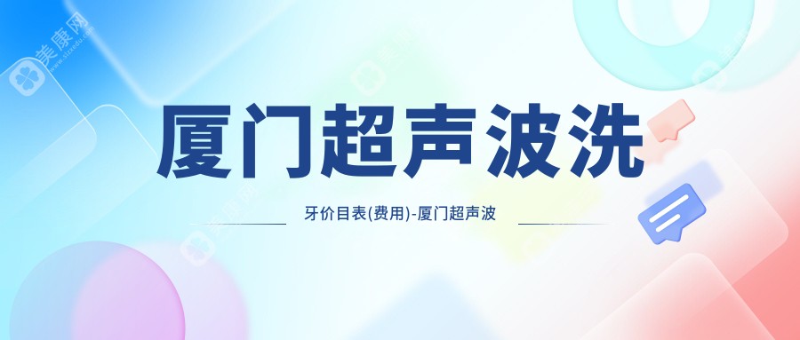 厦门超声波洗牙价目表(费用)-厦门超声波洗牙有性价比一般多少钱