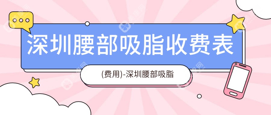 深圳腰部吸脂收费表(费用)-深圳腰部吸脂实惠多少钱