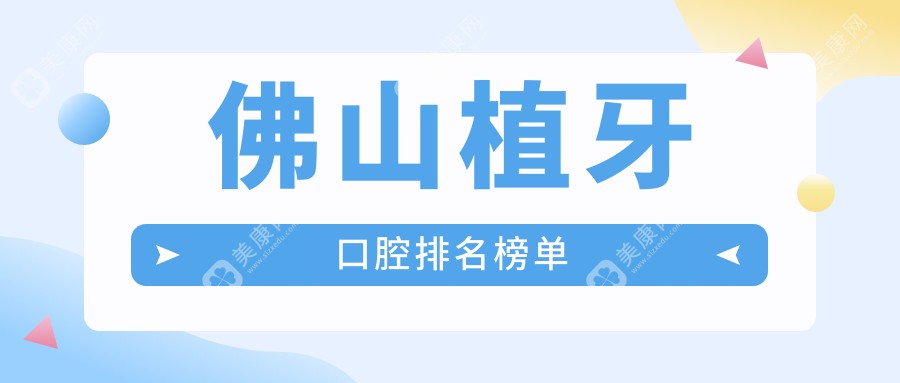 佛山植牙首選哪家口腔醫(yī)院？排名TOP醫(yī)院植牙僅需2000元起