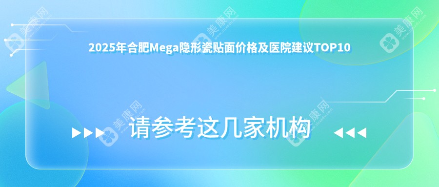 2025年合肥Mega隱形瓷貼面價(jià)格及醫(yī)院建議TOP10