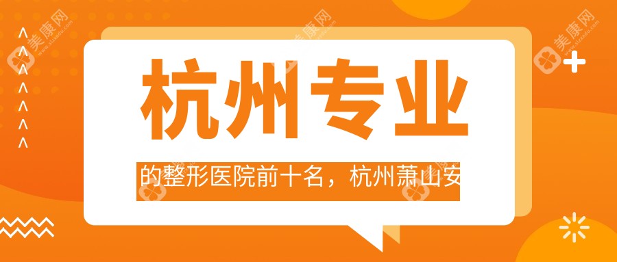 杭州專業(yè)的整形醫(yī)院前十名，杭州蕭山安諾美醫(yī)療美容、杭州余杭弘美醫(yī)療美容都可信