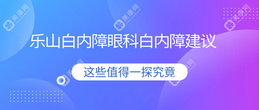 樂山白內(nèi)障眼科白內(nèi)障建議