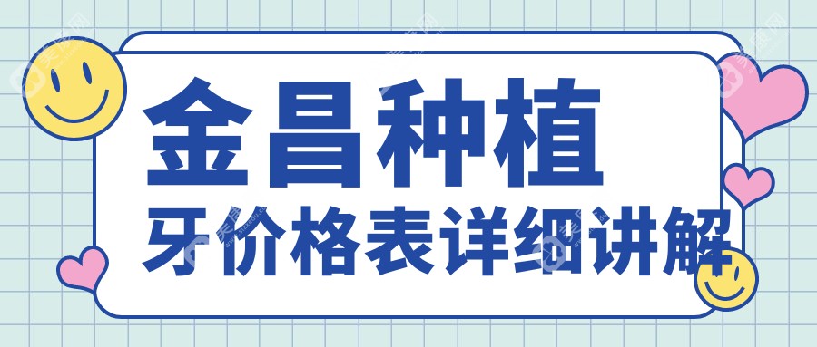 金昌种植牙哪家强？详解收费标准与价格表，附医院地址指南