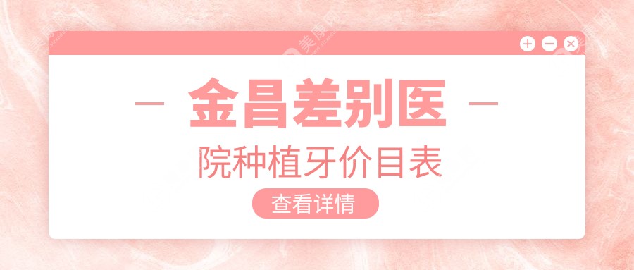金昌差别医院种植牙价目表