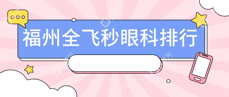 福州全飛秒眼科手術(shù)哪家強(qiáng)？詳詢排名前五醫(yī)院及全飛秒價(jià)格表與地址指南