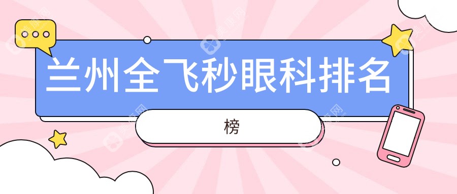 蘭州全飛秒哪家強(qiáng)？前5眼科醫(yī)院大揭秘，全飛秒只需10800元起！