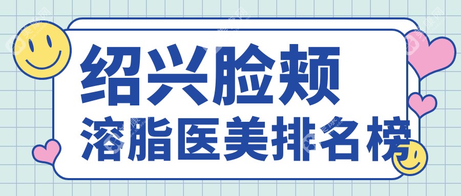 紹興臉頰溶脂哪家強？醫(yī)院排名大揭秘，10000元重塑完美臉龐！