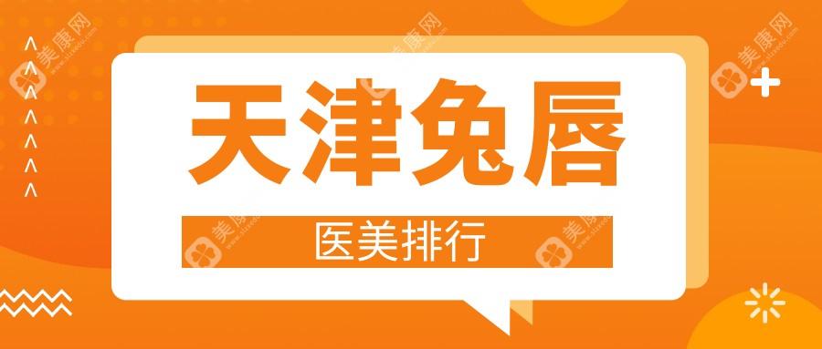天津兔唇修復(fù)權(quán)威推薦：前10家醫(yī)美醫(yī)院全解析及價(jià)格表公開(kāi)