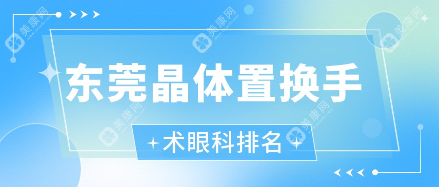 东莞晶体置换手术哪家强？眼科医院价格表全解析