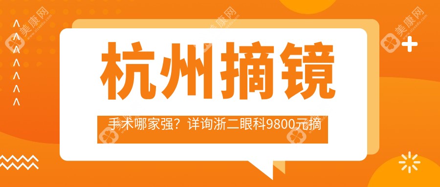 杭州摘镜手术哪家强？详询浙二眼科9800元摘镜套餐全解析