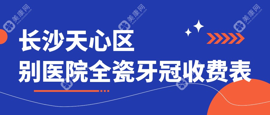 长沙天心区别医院全瓷牙冠收费表