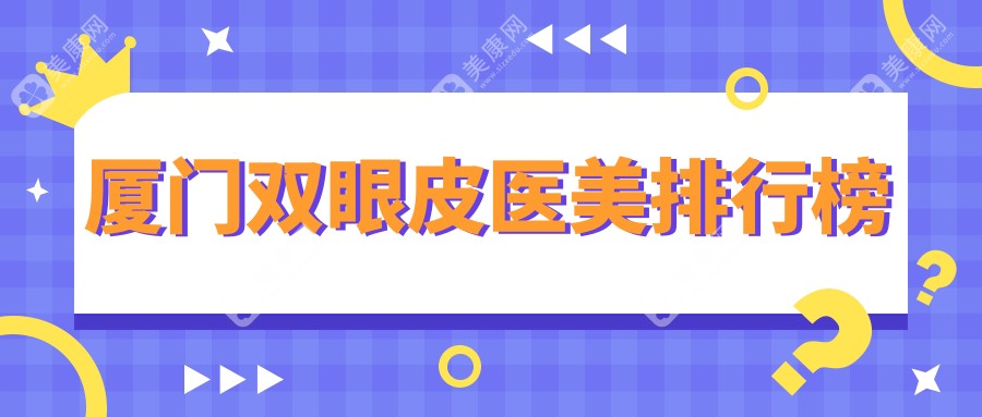 厦门双眼皮整形哪家医院更受信赖？权威推荐及价格表全解析